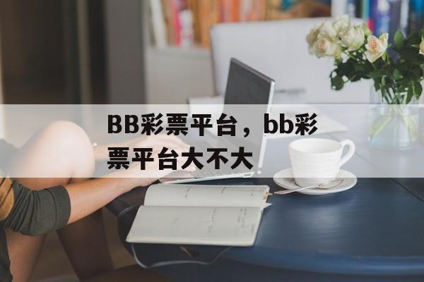 BB彩票平台，bb彩票平台大不大