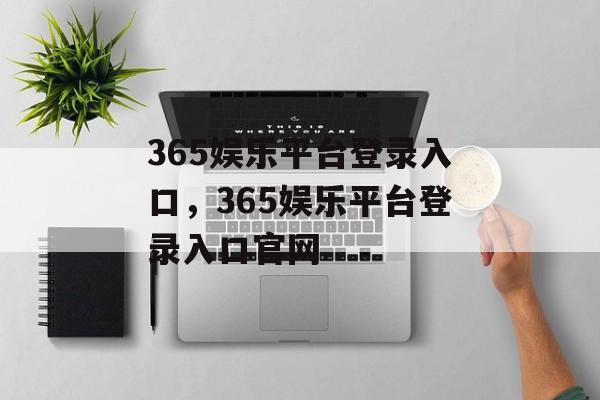 365娱乐平台登录入口，365娱乐平台登录入口官网