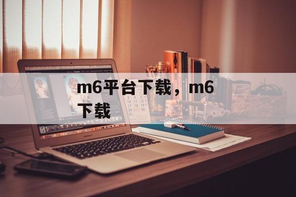 m6平台下载，m6 下载