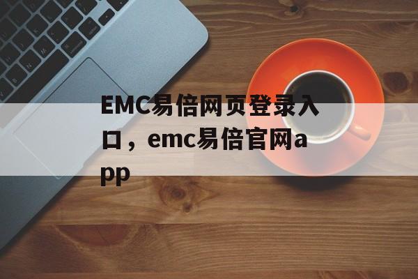 EMC易倍网页登录入口，emc易倍官网app