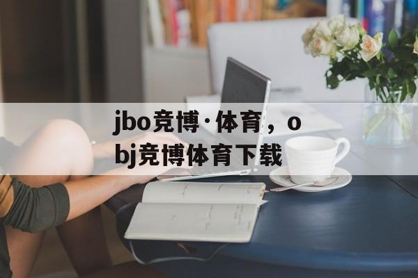 jbo竞博·体育，obj竞博体育下载