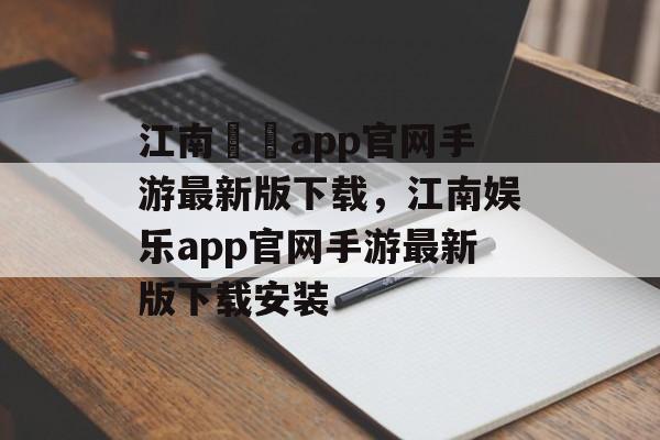 江南娛樂app官网手游最新版下载，江南娱乐app官网手游最新版下载安装