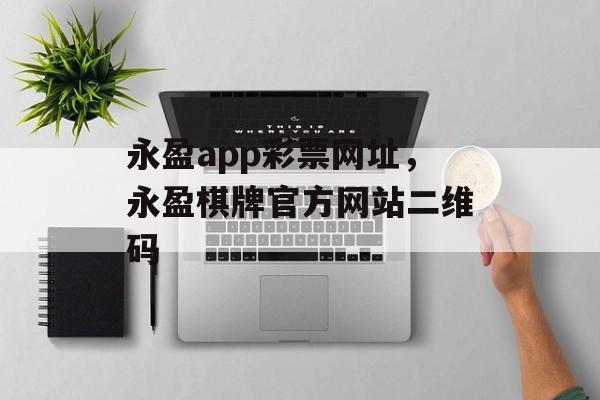 永盈app彩票网址，永盈棋牌官方网站二维码