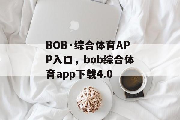 BOB·综合体育APP入口，bob综合体育app下载4.0