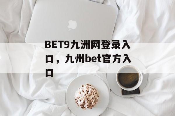 BET9九洲网登录入口，九州bet官方入口