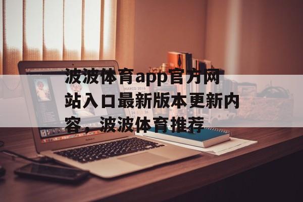 波波体育app官方网站入口最新版本更新内容，波波体育推荐