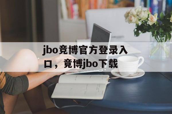 jbo竞博官方登录入口，竟博jbo下载