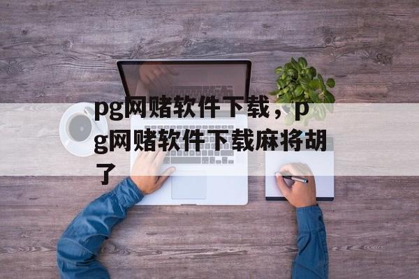 pg网赌软件下载，pg网赌软件下载麻将胡了