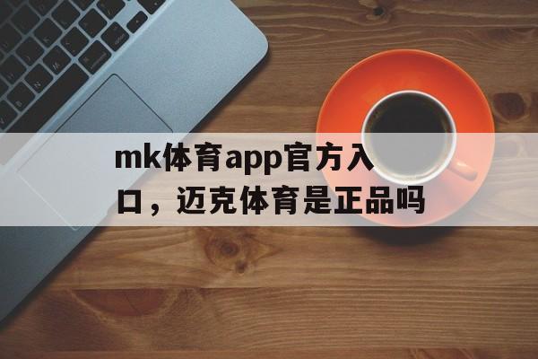 mk体育app官方入口，迈克体育是正品吗