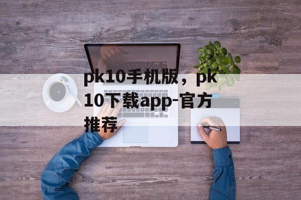 pk10手机版，pk10下载app-官方推荐