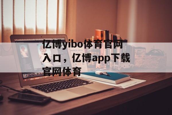 亿博yibo体育官网入口，亿博app下载官网体育