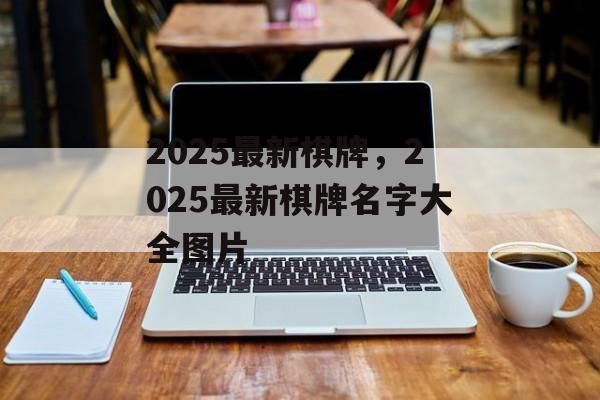 2025最新棋牌，2025最新棋牌名字大全图片