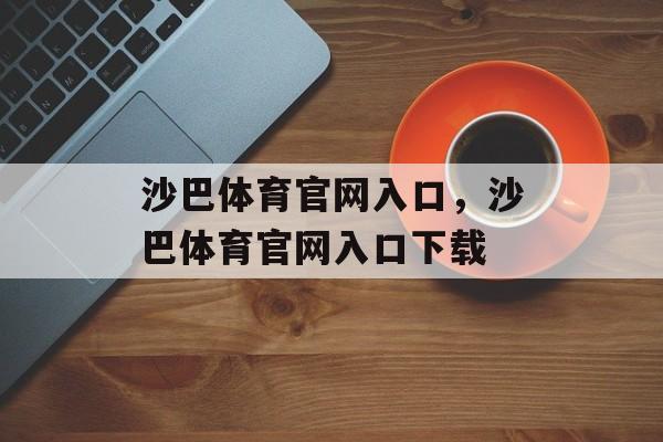 沙巴体育官网入口，沙巴体育官网入口下载