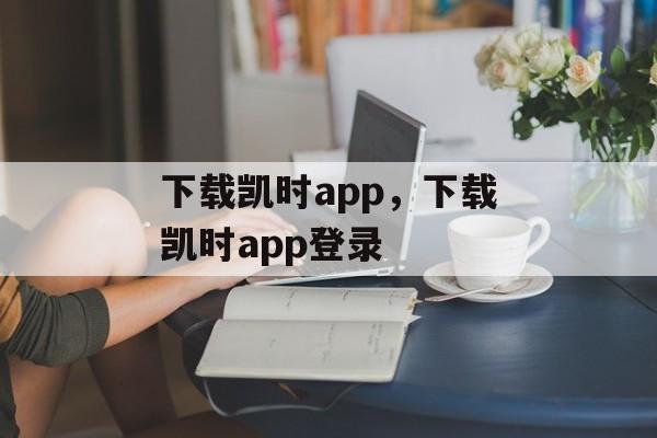 下载凯时app，下载凯时app登录