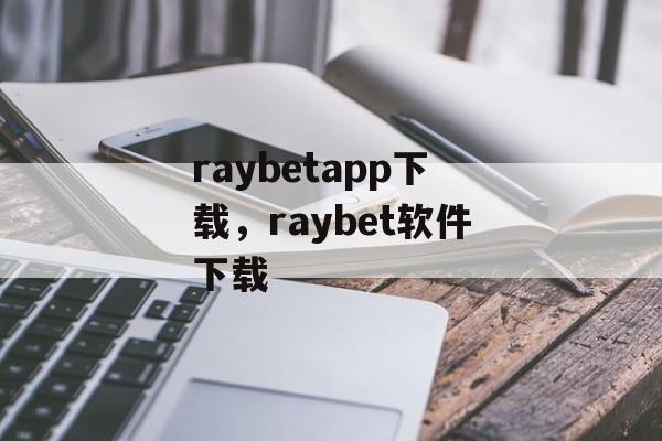 raybetapp下载，raybet软件下载